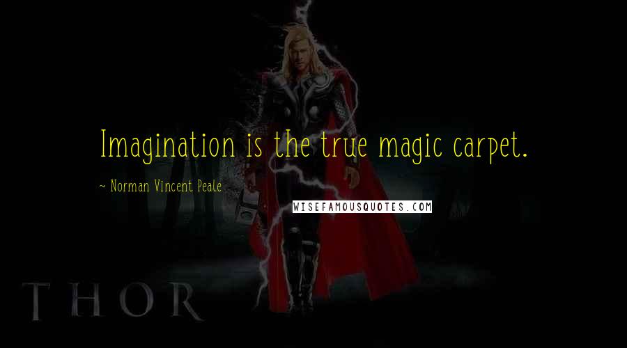 Norman Vincent Peale Quotes: Imagination is the true magic carpet.