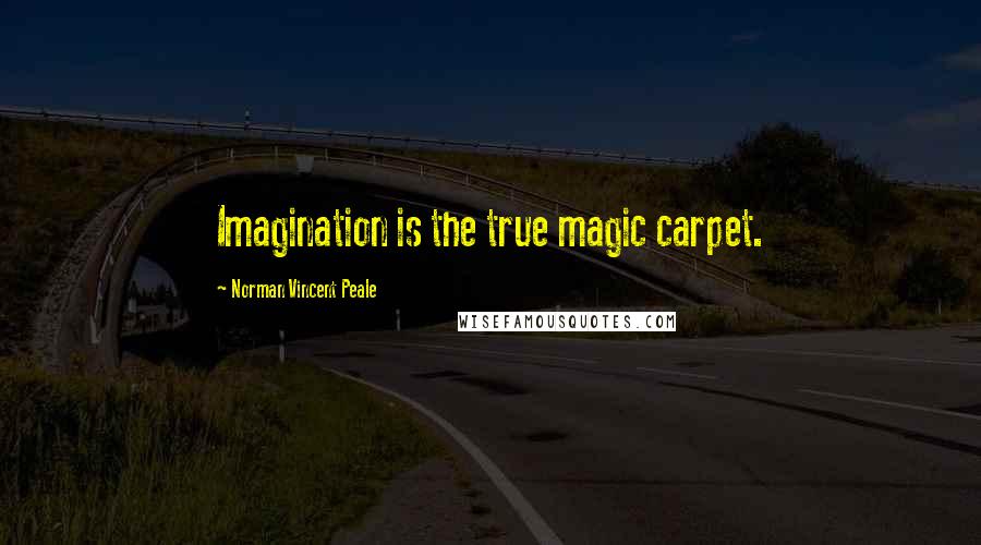 Norman Vincent Peale Quotes: Imagination is the true magic carpet.