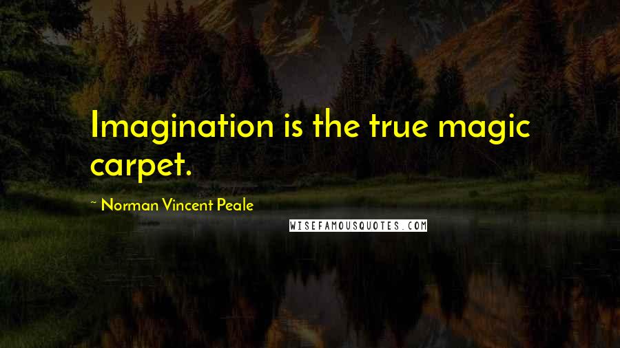 Norman Vincent Peale Quotes: Imagination is the true magic carpet.