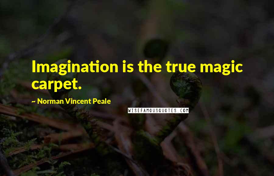 Norman Vincent Peale Quotes: Imagination is the true magic carpet.