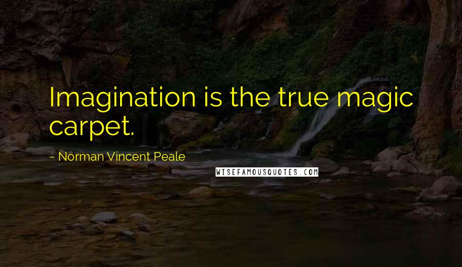 Norman Vincent Peale Quotes: Imagination is the true magic carpet.