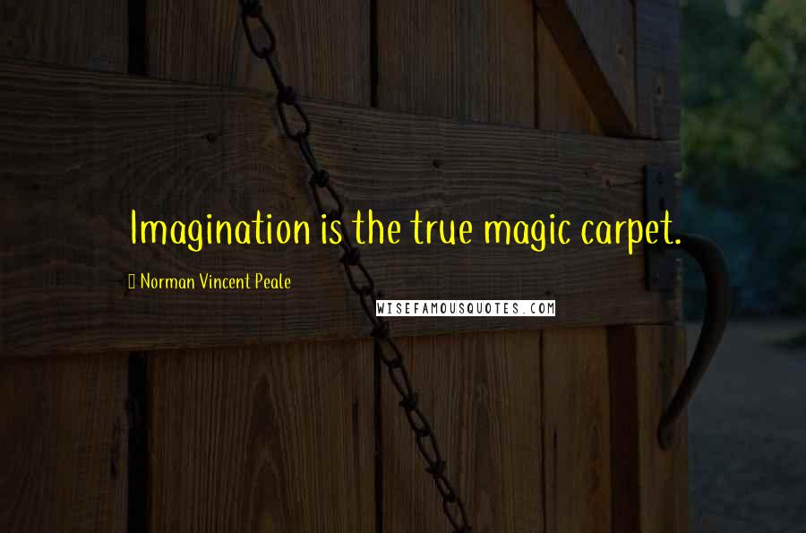 Norman Vincent Peale Quotes: Imagination is the true magic carpet.