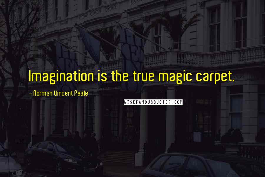 Norman Vincent Peale Quotes: Imagination is the true magic carpet.