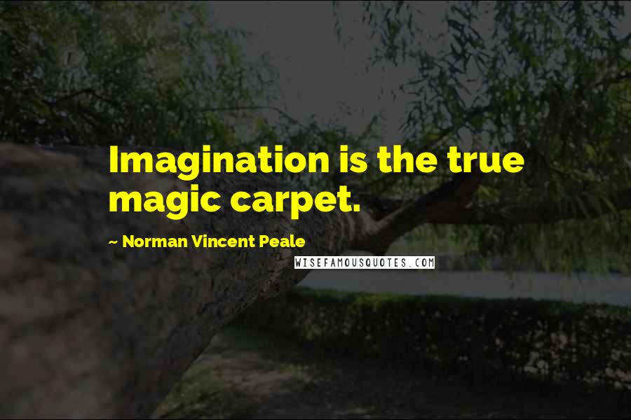 Norman Vincent Peale Quotes: Imagination is the true magic carpet.