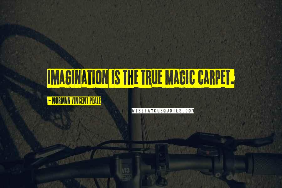 Norman Vincent Peale Quotes: Imagination is the true magic carpet.