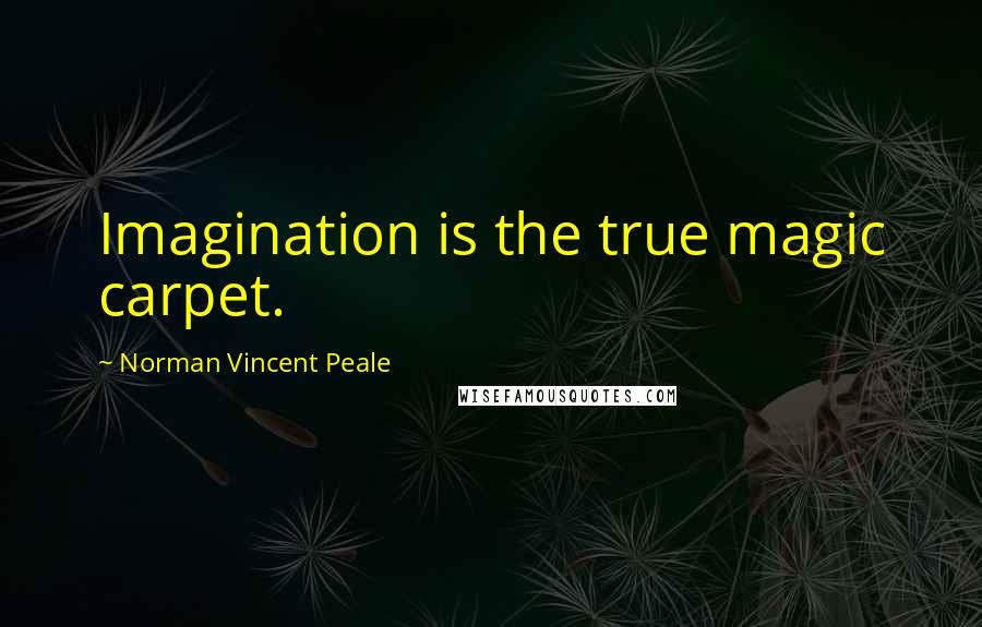 Norman Vincent Peale Quotes: Imagination is the true magic carpet.