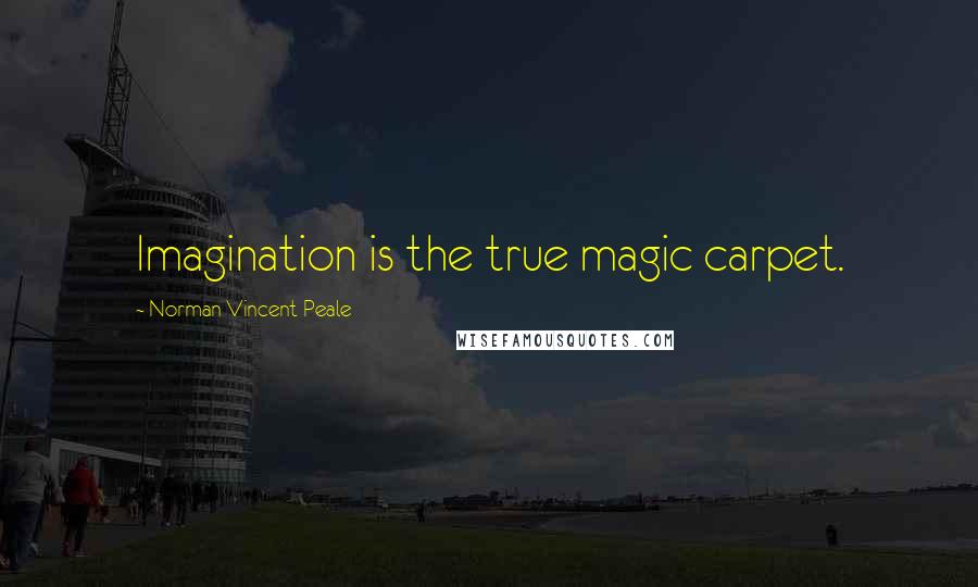 Norman Vincent Peale Quotes: Imagination is the true magic carpet.