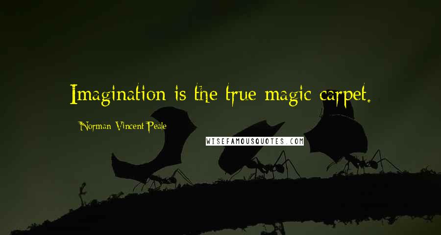 Norman Vincent Peale Quotes: Imagination is the true magic carpet.