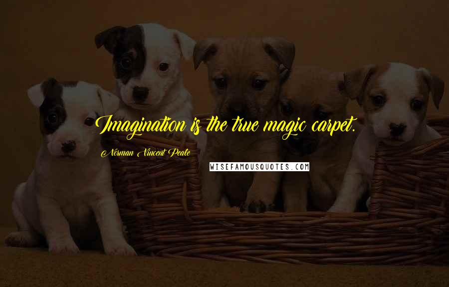 Norman Vincent Peale Quotes: Imagination is the true magic carpet.