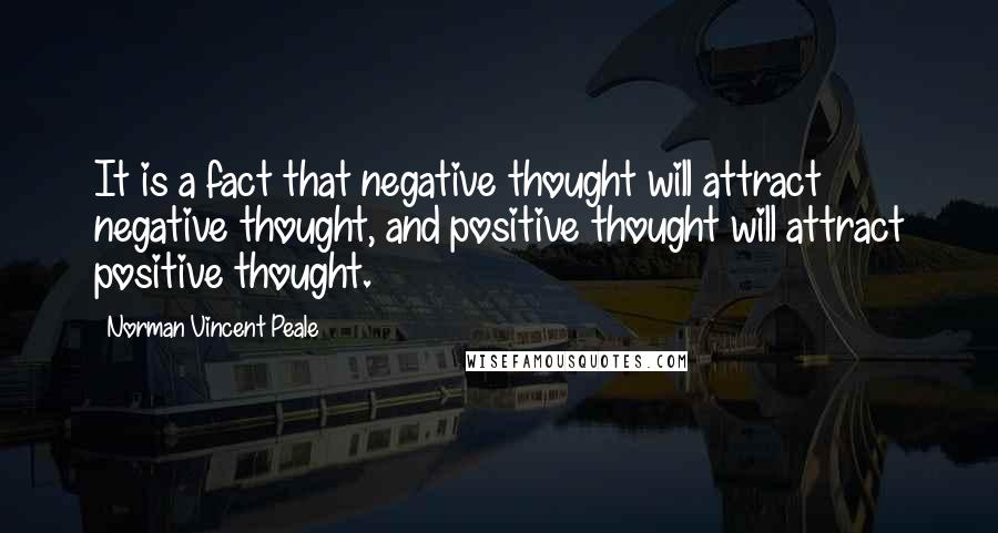 Norman Vincent Peale Quotes: It is a fact that negative thought will attract negative thought, and positive thought will attract positive thought.