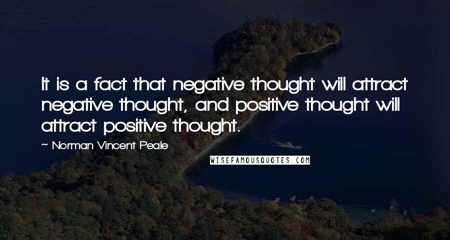 Norman Vincent Peale Quotes: It is a fact that negative thought will attract negative thought, and positive thought will attract positive thought.