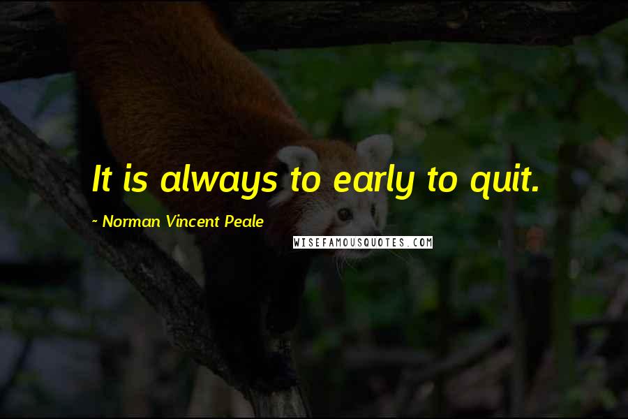 Norman Vincent Peale Quotes: It is always to early to quit.
