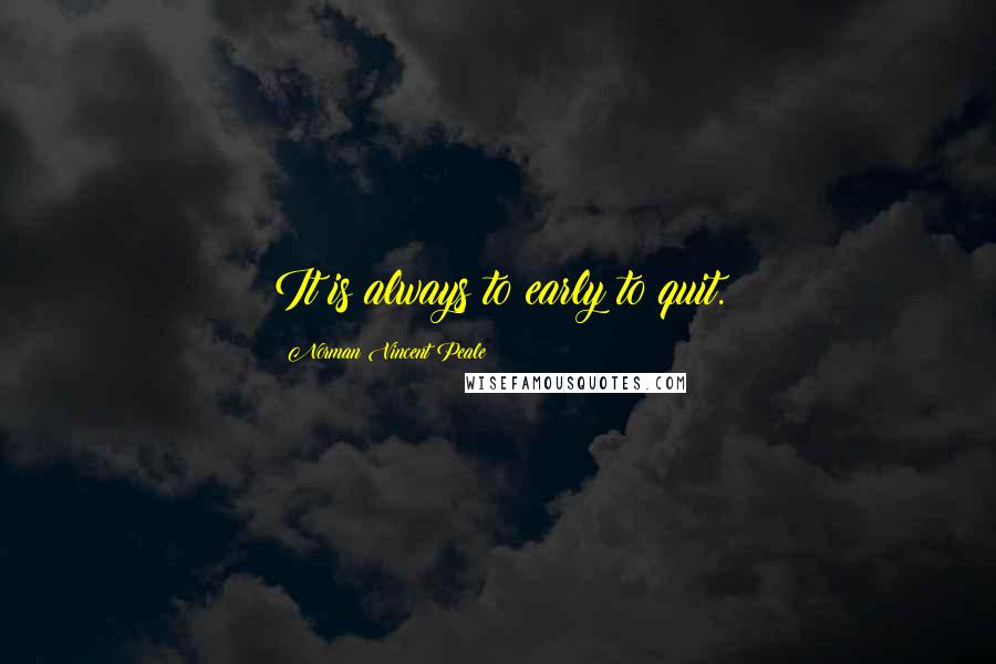 Norman Vincent Peale Quotes: It is always to early to quit.