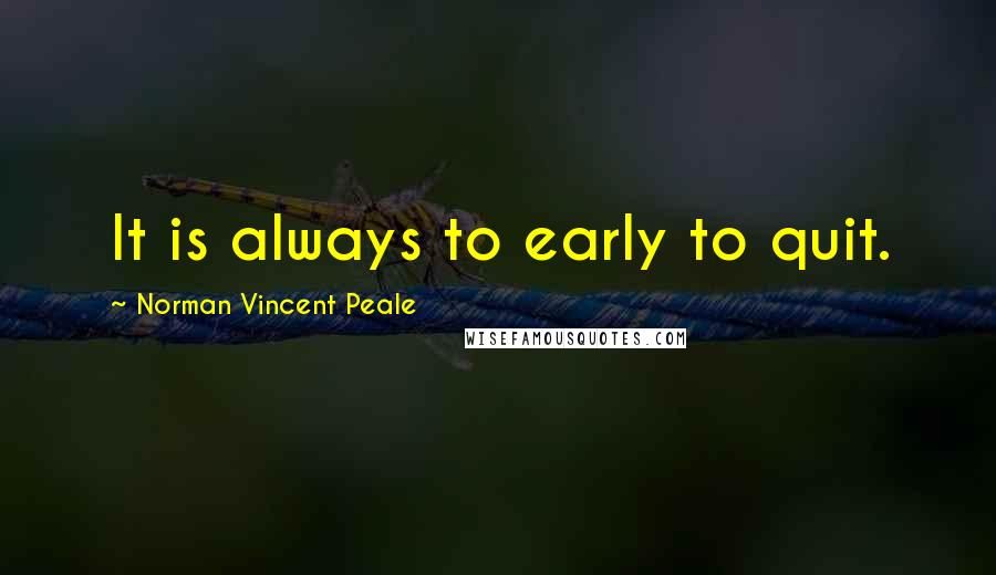 Norman Vincent Peale Quotes: It is always to early to quit.