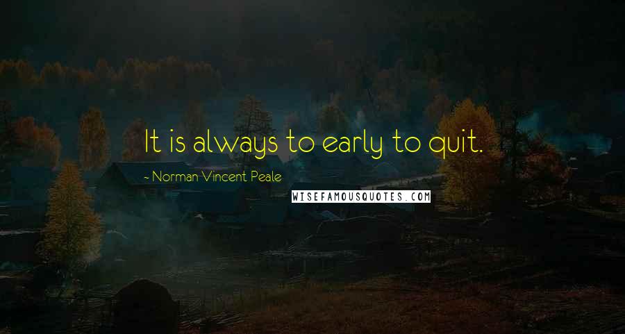 Norman Vincent Peale Quotes: It is always to early to quit.