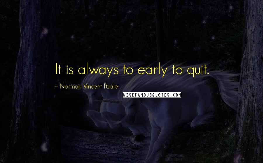Norman Vincent Peale Quotes: It is always to early to quit.