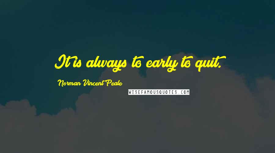 Norman Vincent Peale Quotes: It is always to early to quit.