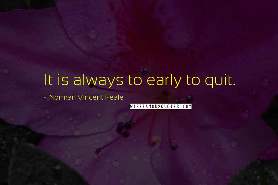 Norman Vincent Peale Quotes: It is always to early to quit.