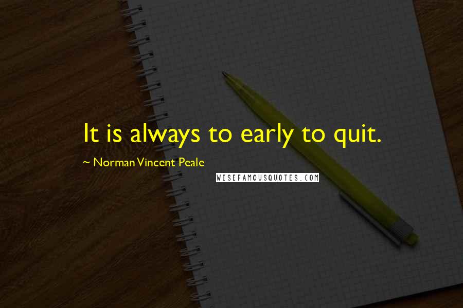 Norman Vincent Peale Quotes: It is always to early to quit.