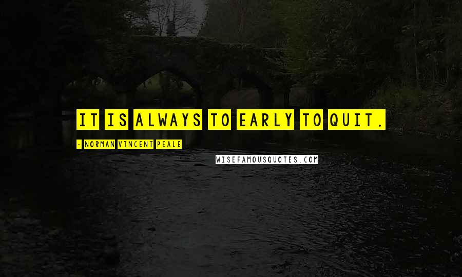 Norman Vincent Peale Quotes: It is always to early to quit.