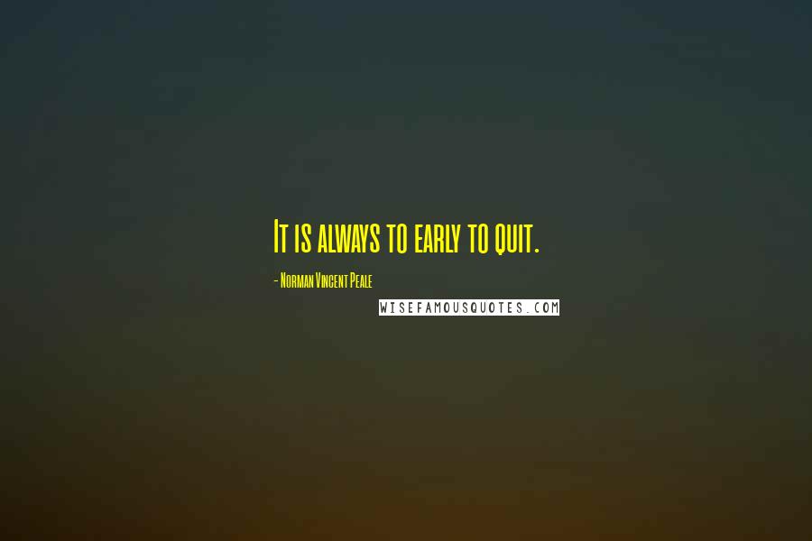 Norman Vincent Peale Quotes: It is always to early to quit.