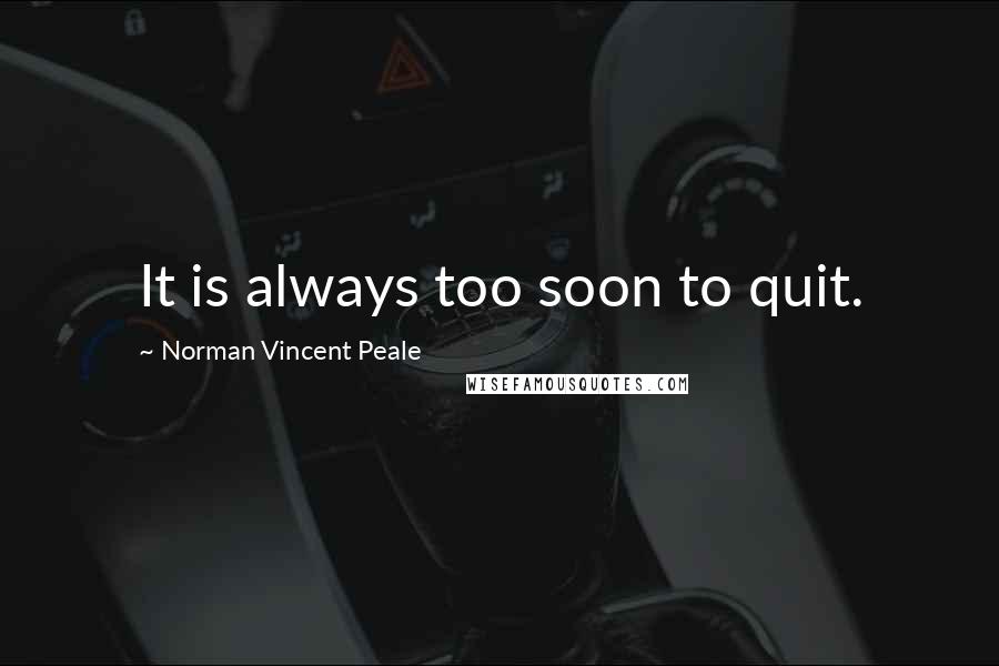 Norman Vincent Peale Quotes: It is always too soon to quit.