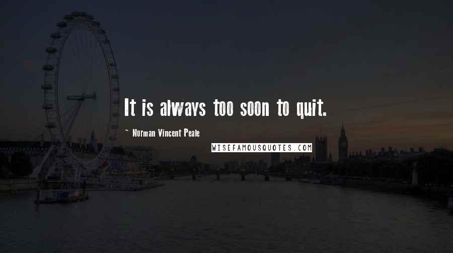 Norman Vincent Peale Quotes: It is always too soon to quit.