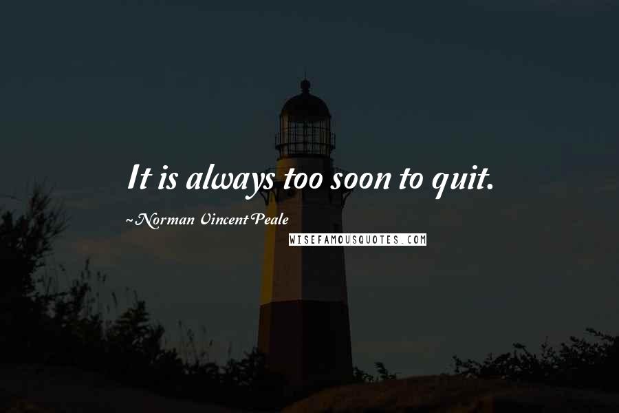 Norman Vincent Peale Quotes: It is always too soon to quit.