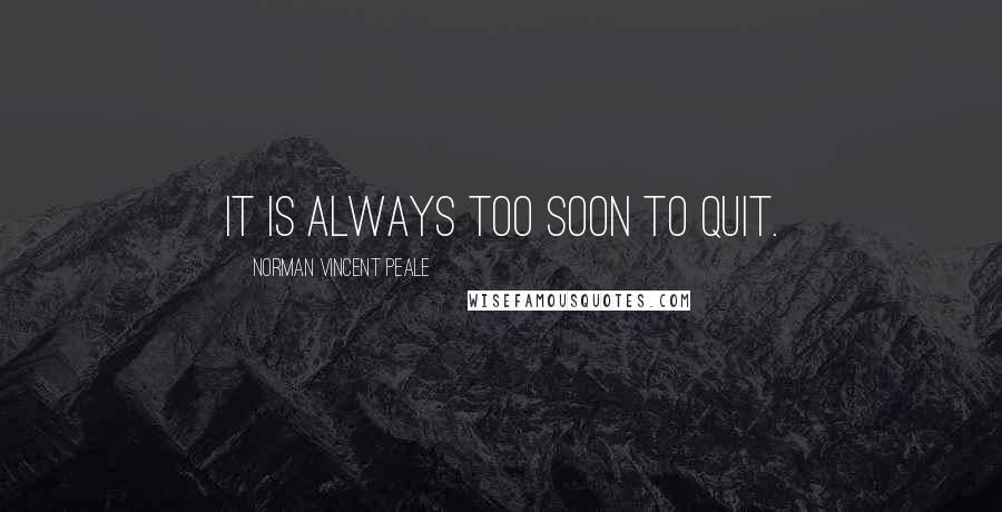 Norman Vincent Peale Quotes: It is always too soon to quit.