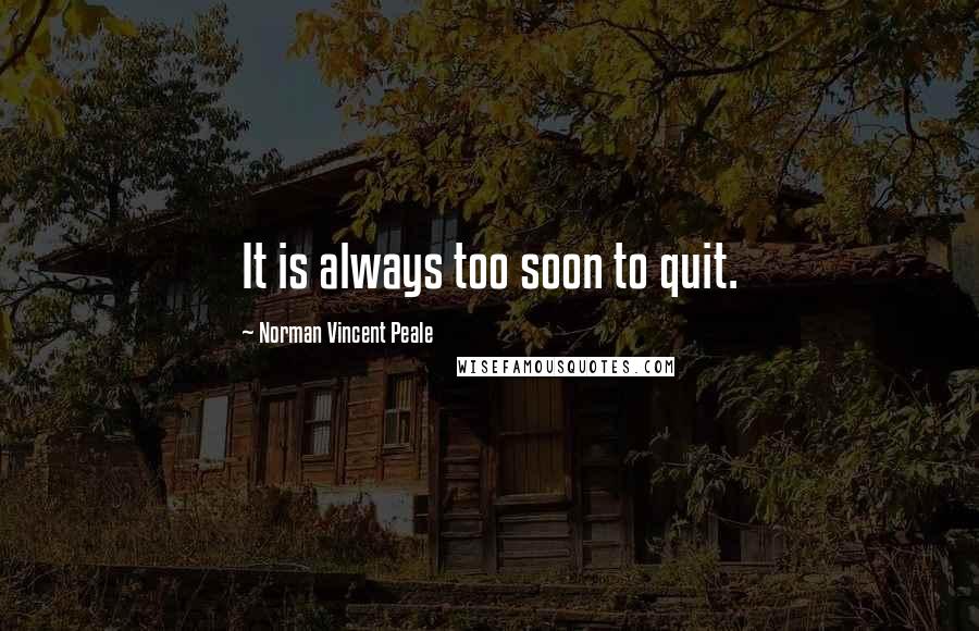 Norman Vincent Peale Quotes: It is always too soon to quit.