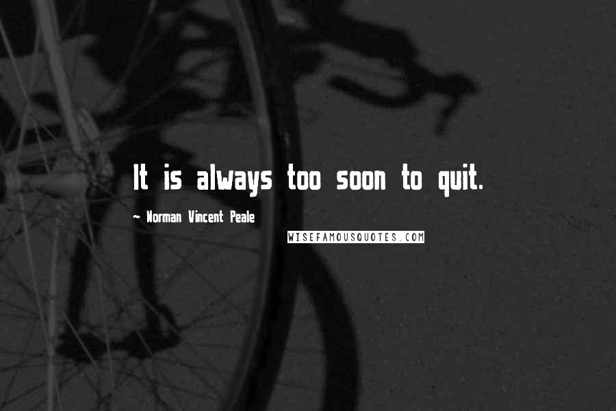 Norman Vincent Peale Quotes: It is always too soon to quit.