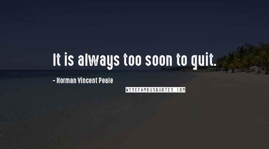 Norman Vincent Peale Quotes: It is always too soon to quit.