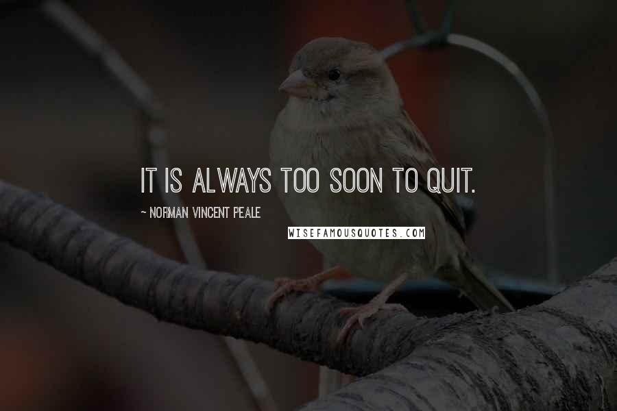 Norman Vincent Peale Quotes: It is always too soon to quit.