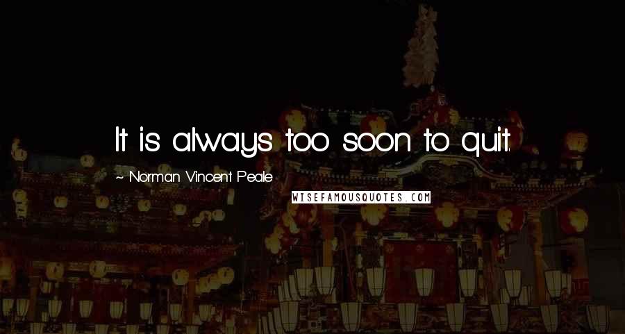Norman Vincent Peale Quotes: It is always too soon to quit.