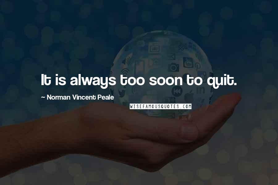 Norman Vincent Peale Quotes: It is always too soon to quit.