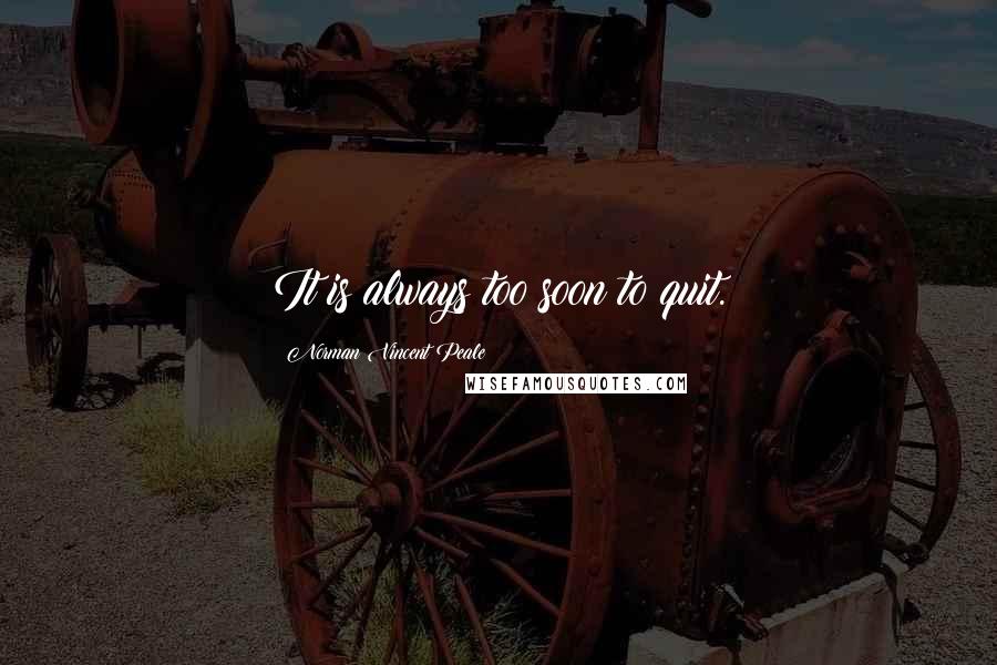 Norman Vincent Peale Quotes: It is always too soon to quit.