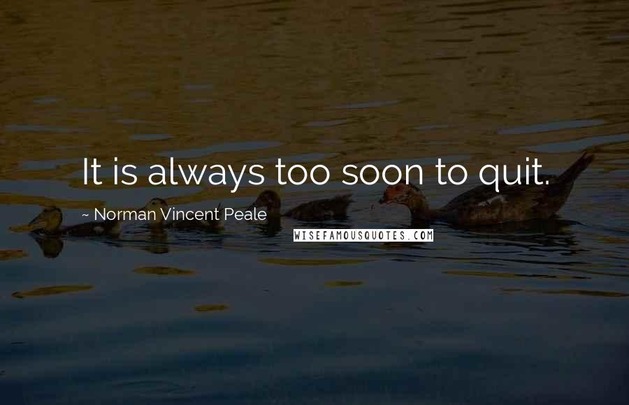 Norman Vincent Peale Quotes: It is always too soon to quit.