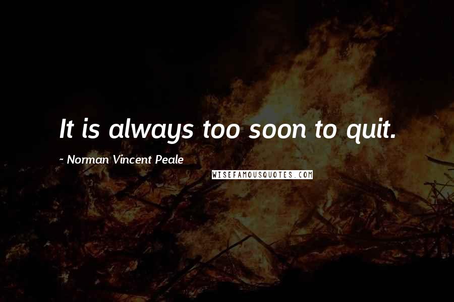 Norman Vincent Peale Quotes: It is always too soon to quit.