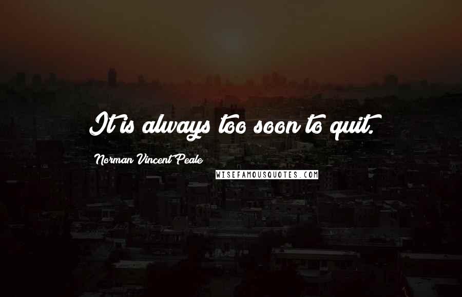 Norman Vincent Peale Quotes: It is always too soon to quit.