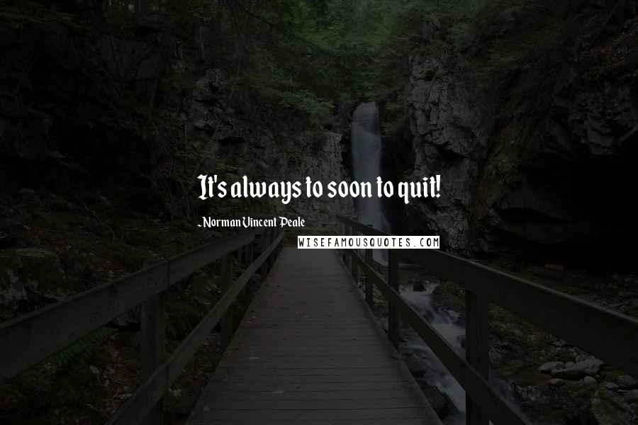 Norman Vincent Peale Quotes: It's always to soon to quit!
