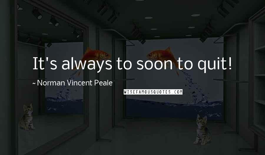 Norman Vincent Peale Quotes: It's always to soon to quit!