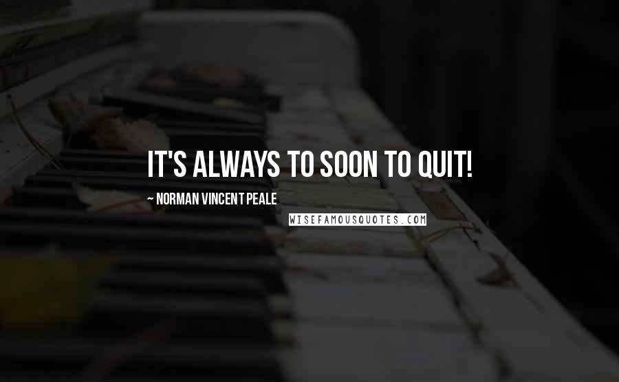 Norman Vincent Peale Quotes: It's always to soon to quit!