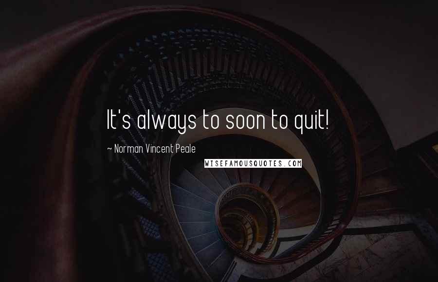 Norman Vincent Peale Quotes: It's always to soon to quit!