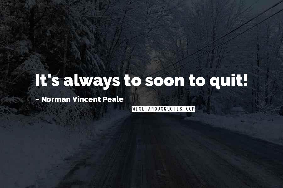 Norman Vincent Peale Quotes: It's always to soon to quit!
