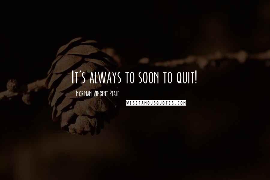 Norman Vincent Peale Quotes: It's always to soon to quit!