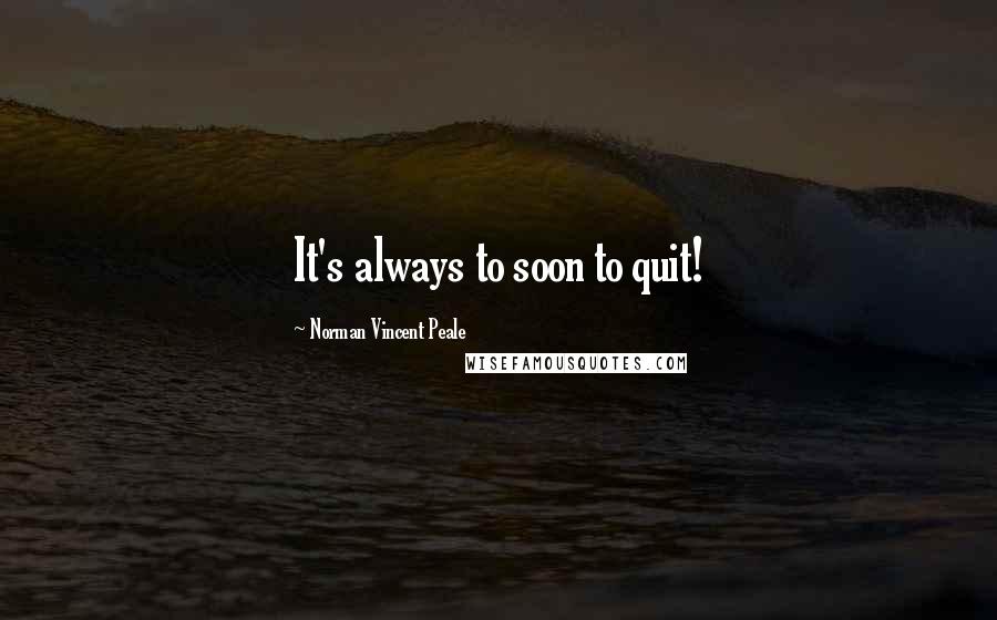 Norman Vincent Peale Quotes: It's always to soon to quit!