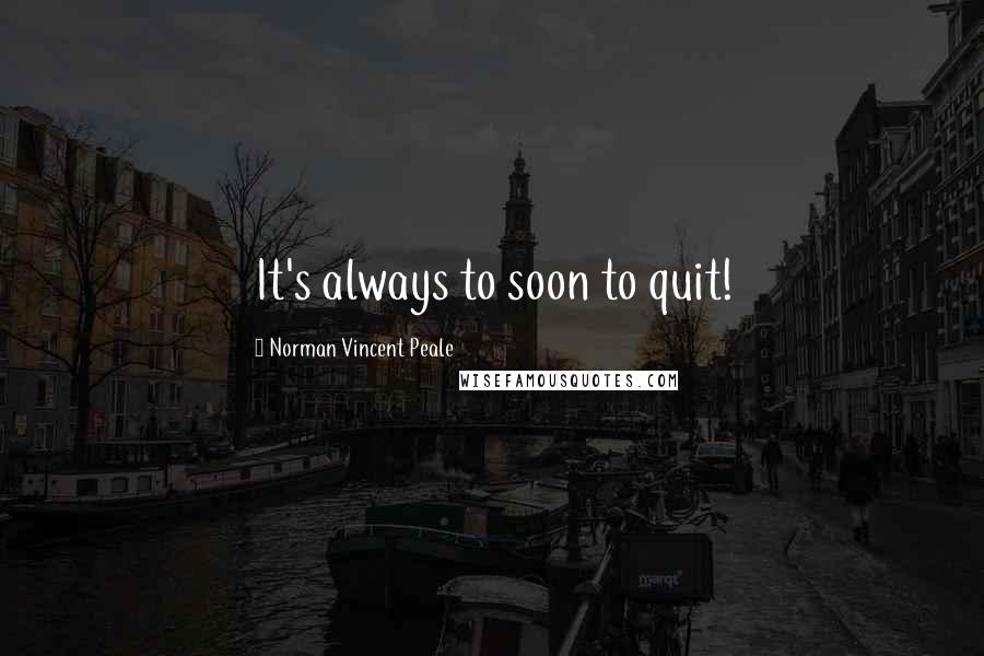 Norman Vincent Peale Quotes: It's always to soon to quit!