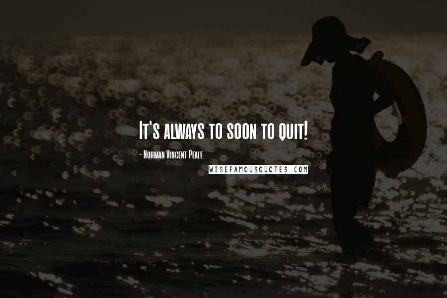 Norman Vincent Peale Quotes: It's always to soon to quit!
