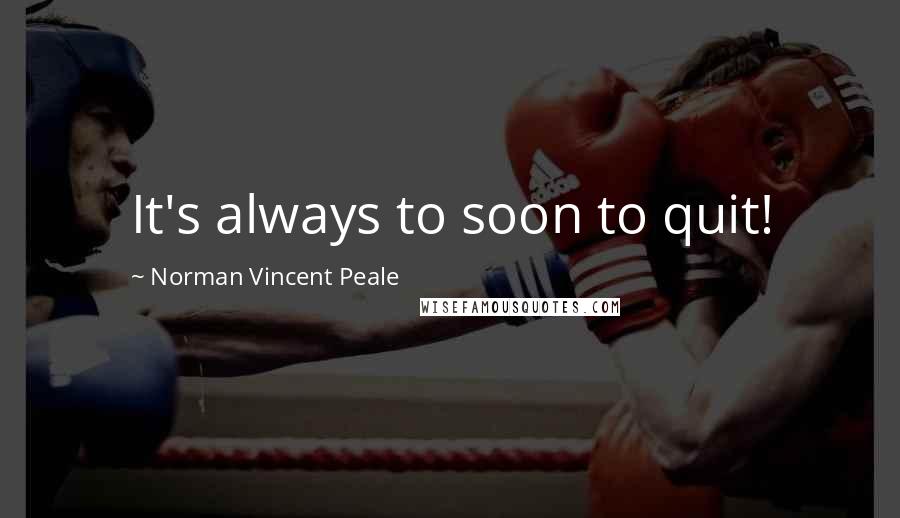 Norman Vincent Peale Quotes: It's always to soon to quit!