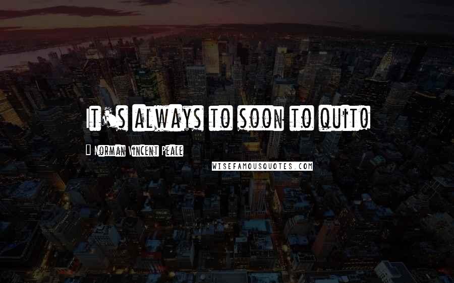Norman Vincent Peale Quotes: It's always to soon to quit!